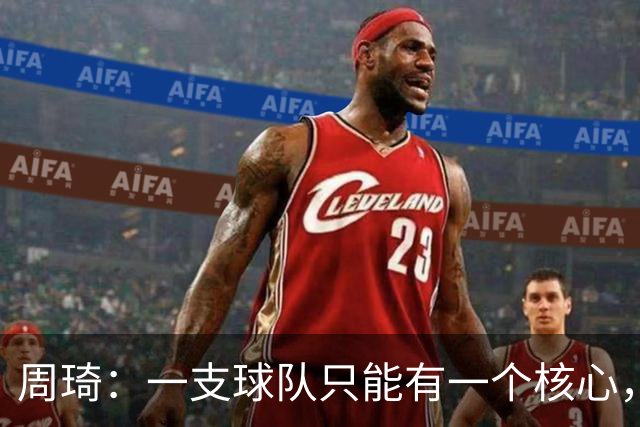 周琦：一支球队只能有一个核心，若有两个需明确主次