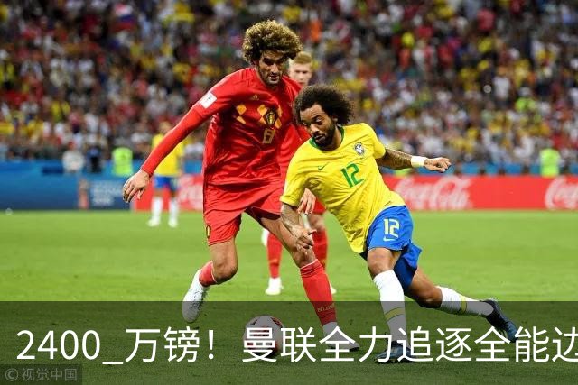 2400 万镑！曼联全力追逐全能边卫，双线补强暗藏两套备选方案